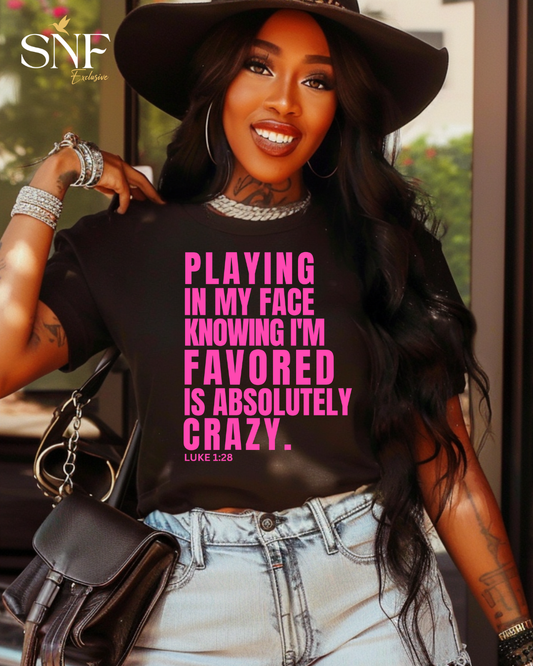 Playing In My Face Knowing I'm Favored Is Absolutely Crazy™ Tee